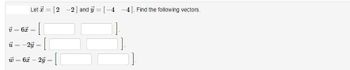 =
Let [22] and y = [-4
v = 67 = [
-
−2y = [
w=6x-2y
=
-4]. Find the following vectors.