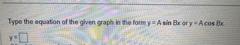 Type the equation of the given graph in the form y = A sin Bx or y = A cos Bx.