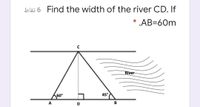 bläs 6 Find the width of the river CD. If
* .AB=60m
River
60°
45°
A
D
