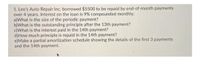 1. Leo's Auto Repair Inc. borrowed $5500 to be repaid by end-of-month payments
over 4 years. Interest on the loan is 9% compounded monthly.
a)What is the size of the periodic payment?
b)What is the outstanding principle after the 13th payment?
c)What is the interest paid in the 14th payment?
d)How much principle is repaid in the 14th payment?
e)Make a partial amortization schedule showing the details of the first 3 payments
and the 14th payment.
