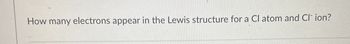 How many electrons appear in the Lewis structure for a Cl atom and Cl ion?