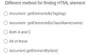 Different method for finding HTML element
document. getElementsBy Tag(tag)
document. getElementsByClassName(name)
O Both A and C
All of these
document.getElementByld(id)
