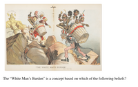 HORAN
BARBARIST
OPPRESSION
"THE WHITE MAN'S BURDEN."
The "White Man's Burden" is a concept based on which of the following beliefs?
