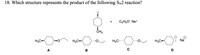 18. Which structure represents the product of the following SN2 reaction?
+
C2H50- Na+
CH3
(+)
Na
H3C
H3C-
H3C..
H3C
A
