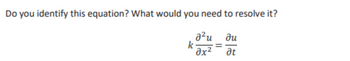 Do you identify this equation? What would you need to resolve it?
a²u du
Əx²
at
k
=