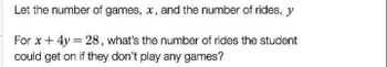 Let the number of games, x, and the number of rides, y
For x + 4y = 28, what's the number of rides the student
could get on if they don't play any games?