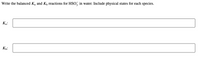 Write the balanced Ką and K, reactions for HSO, in water. Include physical states for each species.
Ka:
