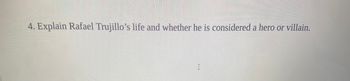 4. Explain Rafael Trujillo's life and whether he is considered a hero or villain.
I