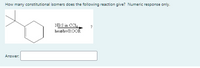 How many constitutional isomers does the following reaction give? Numeric response only.
NES in CCI.
heathv/ROOR
Answer:
