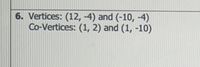 6. Vertices: (12, -4) and (-10, -4)
Co-Vertices: (1, 2) and (1, -10)
