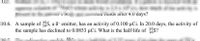 1.
00
wa nuias arner 4.0 days'?
10.6. A sample of S, a ß- emitter, has an activity of 0.100 µCi. In 20.0 days, the activity of
the sample has declined to 0.0853 µCi. What is the half-life of S?
60.
16.
