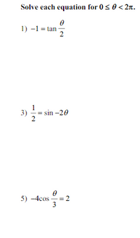 Solve each equation for 0<0 < 2n.
1) -1 = tan -
2
1
3)
-= sin -20
5) -4cos = 2
3
