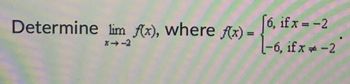 Determine lim f(x), where f(x) =
6, if x = -2
-6, if x = -2