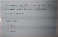 Generally accepted accounting principles is
the main criteria for making financial
accounting reports.
Select one:
O True
O False
