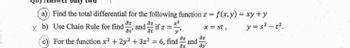 a) Find the total differential for the following function z = f(x,y) = xy + y
xb) Use Chain Rule for find, and
if z
x = st,
at
For the function x² + 2y²+3z² = 6, find and
Əz
3x
az
y= s²-t².