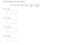 For the function, find the following.
1
f(x) = 8 + 8x +
2
5 3
.2
+
7
5
24
120
(a) f'(x)
(b) f"(x)
(c) f'(x)
(d) f*(x)
