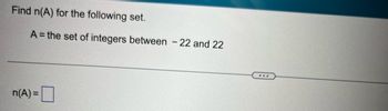 Find n(A) for the following set.
A = the set of integers between - 22 and 22
n(A) =