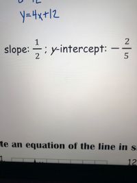 y=4x+|2
1
slope: ; y-intercept:
2
te an equation of the line in s
12
~/5
