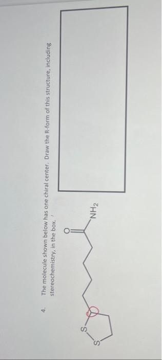 4.
The molecule shown below has one chiral center. Draw the R-form of this structure, including
stereochemistry, in the box.
one [
"NH₂