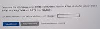 Determine the pH change when 0.086 mol NaOH is added to 1.00 L of a buffer solution that is
0.427 M in CH3COOH and 0.276 M in CH3C00".
pH after addition
pH before addition
pH change
%3D
Submit Answer
Retry Entire Group
3 more group attempts remaining
