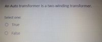 An Auto transformer is a two-winding transformer.
Select one:
O True
False
