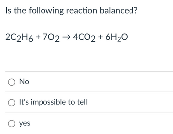 Is the following reaction balanced?
2C2H6 + 702 → 4CO2 + 6H₂O
O No
It's impossible to tell
O yes