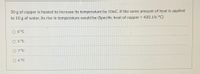 50 g of copper is heated to increase its temperature by 100C. If the same amount of heat is applied
to 10 g of water, its rise in temperature would be (Specific heat of copper = 420 J/k °C)
%3D
O 8°C
O 5°C
O 7°C
O 6°C
