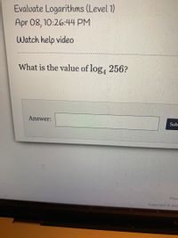 Evaluate Logarithms (Level 1)
Apr 08, 10:26:44 PM
Watch help video
What is the value of log, 256?
Answer:
Sub
Priva
Copyright ©202
