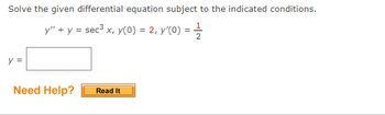 Solve the given differential equation subject to the indicated conditions.
y" + y = sec³ x, y(0) = 2, y'(0) : =
= 2/1/201
y =
Need Help?
Read It