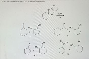 What are the predicted products of the reaction shown?
0
О
H30+
A
О
ОН
НО
база овд
+
ОН
ОН
OH
-Н
НО.
НО
808 805
+
IV
Ш