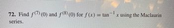 -1
72. Find ƒ(7) (0) and ƒ(8) (0) for ƒ(x) = tan
series.
x using the Maclaurin