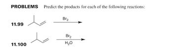 PROBLEMS
11.99
11.100
Predict the products for each of the following reactions:
Br₂
Br₂
H₂O