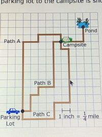 parking lot to the campsite is sho
Pond
Path A
Campsite
Path B
Path C
1 inch = mile
Parking
Lot
