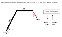 3. Determine the components of the force and its moment about point A.
2m
Sign Convention:
13
20N
+
CCW
CW
70°
А
