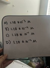 A) 1.28 *163 쓰
B) 1,28 * 10-4 M
0 1.28 * 101 쓰
D) 1.28 * 10-M
