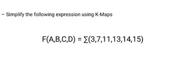 - Simplify the following expression using K-Maps
F(A,B,C,D) = [(3,7,11,13,14,15)