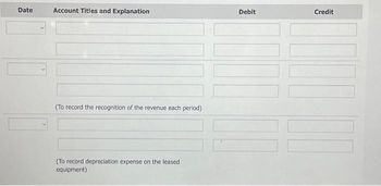 Date
Account Titles and Explanation
(To record the recognition of the revenue each period)
(To record depreciation expense on the leased
equipment)
Debit
Credit