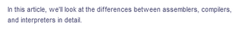 In this article, we'll look at the differences between assemblers, compilers,
and interpreters in detail.