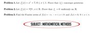 Problem 1. Let f (x) = x" + 7, 0 < x < 1. Prove that (f,) converges pointwise.
Problem 2. Let f (x) :
COs na x E R. Prove that f
0 uniformly on R.
Problem 3. Find the Fourier series of f(x) = –7, – T < x < 0 and f(x)= 0, 0 < x < a.
SUBJECT: MATHEMATICAL METHODS
