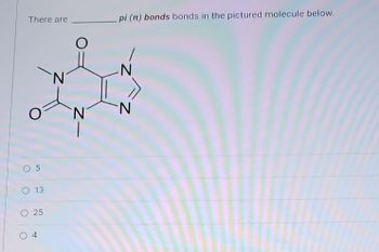 There are
O
5
O 13
O 25
N
_pi (π) bonds bonds in the pictured molecule below.
-N