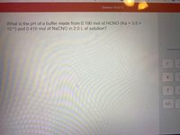 Question 10 of 11
What is the pH of a buffer made from 0.190 mol of HCNO (Ka = 3.5 x
10 4) and 0.410 mol of NaCNO in 2.0 L of solution?
4
+/-
7.
