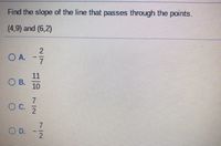 Find the slope of the line that passes through the points.
(4,9) and (6,2)
2.
O A. -
7.
11
O B.
10
D.
7/2
