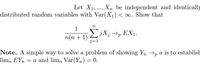 Let X1,..., Xn be independent and identically
distributed random variables with Var(X¡)<o. Show that
1
EjX; →p EX1.
п(п + 1)
j=1
Note. A simple way to solve a problem of showing Yn →p a is to establish
lim, EYn = a and lim, Var(Yn) = 0.
