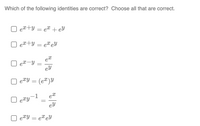 Which of the following identities are correct? Choose all that are correct.
O e+y = e® + eY
O e2+y = e®eY
O et-y
eTY = (e")Y
-1
ey
eTY = eT eY
