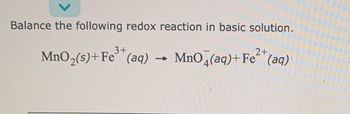 Balance the following redox reaction in basic solution.
3+
MnO₂ (s)+Fe (aq)
MnO4(aq) + Fe²+ (aq)