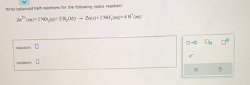 Write balanced half-reactions for the following redox reaction:
2+
+
Zn²+ (aq) + 2NO₂(g) + 2 H₂O(1) Zn(s)+2 NO3(aq) + 4H
reduction:
(aq)
oxidation:
0-0
4