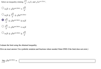 Select an inequality relating
Vx
evx, and vxecos (3z/x).
e
evx < Vxecos (37/x)
e
< Vxecos (37/x)
e
< Vze cos (37/x)
е
< Vxecos (37/x)
< evã
е
evi < Vxecos (37/x)
Evaluate the limit using the obtained inequality.
Give an exact answer. Use symbolic notation and fractions where needed. Enter DNE if the limit does not exist.)
lim vxecos (3z/x)
x→0+
