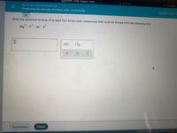 A ALEKS - Evelin Vazquez - Learn
A Start Page
* Start Page
O ATOMS, IONS AND MOLECULES
Predicting the formula of binary ionic compounds
Write the empirical formula of at least four binary ionic compounds that could be formed from the following ions:
2+
Mg", v*, Br, s²-
Explanation
Check
72021 McGraw Hill LLC. All Rights Reserved.
II
