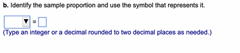 b. Identify the sample proportion and use the symbol that represents it.
(Type an integer or a decimal rounded to two decimal places as needed.)