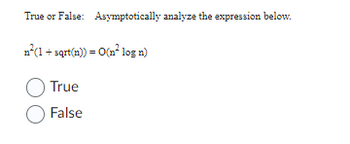 True or False: Asymptotically analyze the expression below.
n²(1 +sqrt(n)) = O(n² log n)
O True
O False